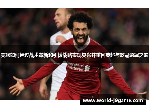 曼联如何通过战术革新和引援战略实现复兴并重回英超与欧冠荣耀之巅