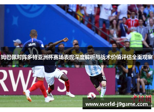 姆巴佩对阵多特亚洲杯赛场表现深度解析与战术价值评估全面观察