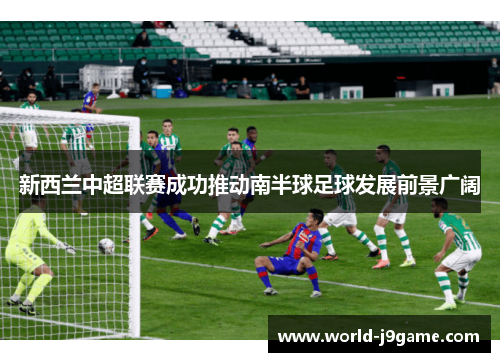 新西兰中超联赛成功推动南半球足球发展前景广阔