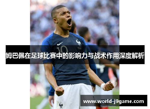 姆巴佩在足球比赛中的影响力与战术作用深度解析