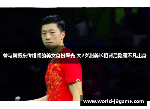 曾与樊振东传绯闻的美女身份曝光 大2岁甜美长相背后隐藏不凡出身