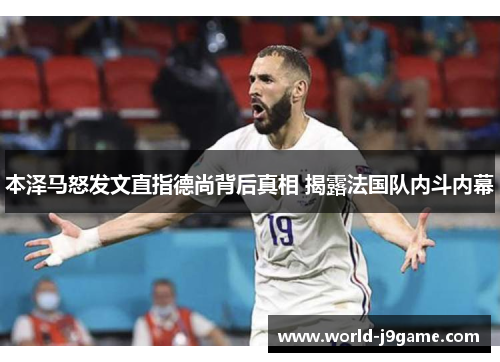 本泽马怒发文直指德尚背后真相 揭露法国队内斗内幕 本泽马怒发文直指德尚背后真相 揭露法国队内斗内幕