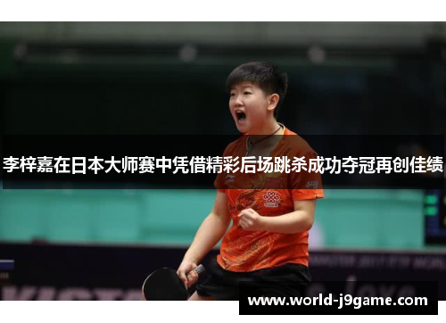 李梓嘉在日本大师赛中凭借精彩后场跳杀成功夺冠再创佳绩