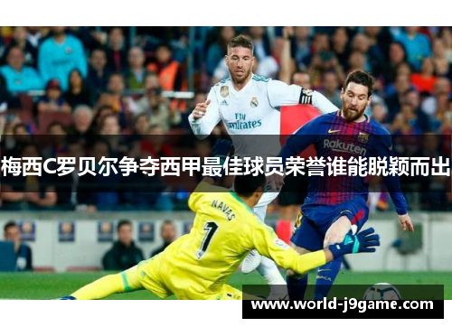 梅西C罗贝尔争夺西甲最佳球员荣誉谁能脱颖而出