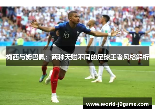 梅西与姆巴佩：两种天赋不同的足球王者风格解析