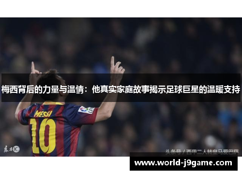 梅西背后的力量与温情：他真实家庭故事揭示足球巨星的温暖支持