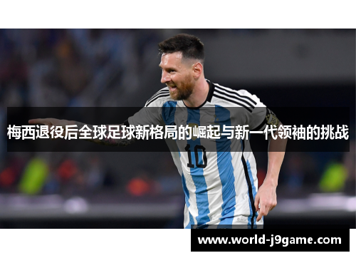 梅西退役后全球足球新格局的崛起与新一代领袖的挑战 梅西退役后全球足球新格局的崛起与新一代领袖的挑战