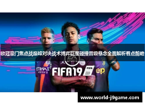 欧冠豪门焦点战巅峰对决战术博弈巨星碰撞晋级悬念全面解析看点前瞻