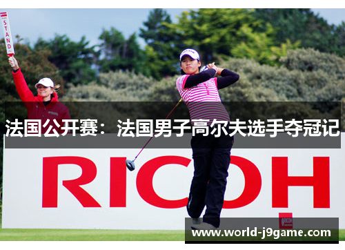法国公开赛：法国男子高尔夫选手夺冠记