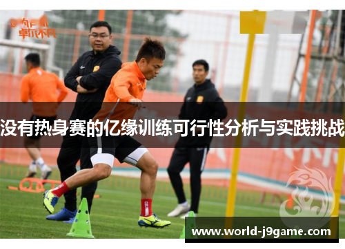 没有热身赛的亿缘训练可行性分析与实践挑战