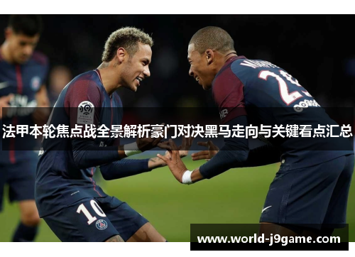 法甲本轮焦点战全景解析豪门对决黑马走向与关键看点汇总