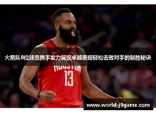 火箭队8位球员携手发力展现卓越表现轻松击败对手的制胜秘诀