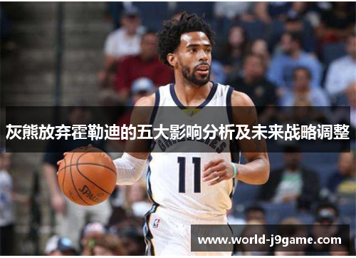 灰熊放弃霍勒迪的五大影响分析及未来战略调整 灰熊放弃霍勒迪的五大影响分析及未来战略调整