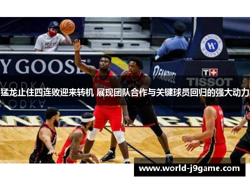 猛龙止住四连败迎来转机 展现团队合作与关键球员回归的强大动力