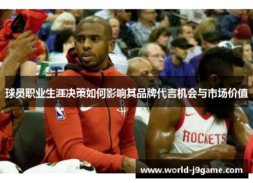 球员职业生涯决策如何影响其品牌代言机会与市场价值