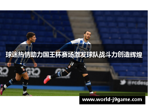 球迷热情助力国王杯赛场激发球队战斗力创造辉煌