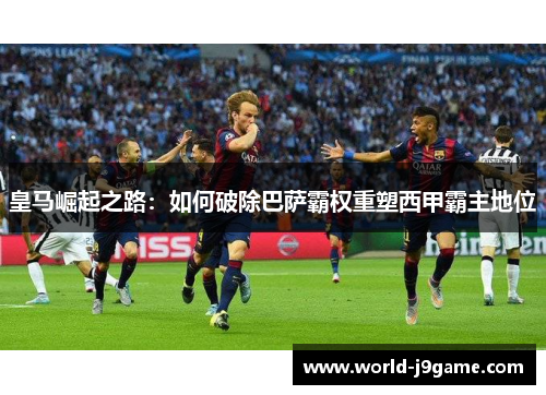 皇马崛起之路：如何破除巴萨霸权重塑西甲霸主地位