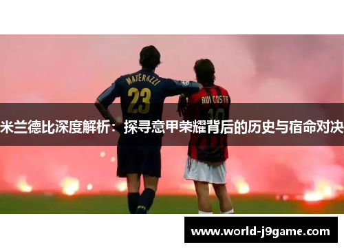 米兰德比深度解析:探寻意甲荣耀背后的历史与宿命对决 米兰德比深度解析:探寻意甲荣耀背后的历史与宿命对决