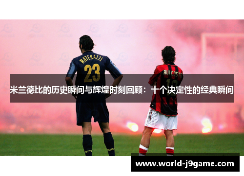 米兰德比的历史瞬间与辉煌时刻回顾：十个决定性的经典瞬间