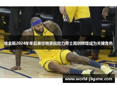 维金斯2024年季后赛惊艳表现助力勇士再创辉煌成为关键角色 维金斯2024年季后赛惊艳表现助力勇士再创辉煌成为关键角色