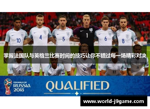 掌握法国队与英格兰比赛时间的技巧让你不错过每一场精彩对决
